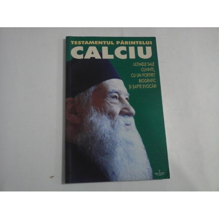TESTAMENTUL PARINTELUI CALCIU  -  (1925-2006)  -  ULTIMELE SALE CUVINTE, CU UN PORTRET BIOGRAFIC SI SAPTE EVOCARI  -  RAZVAN CODRESCU